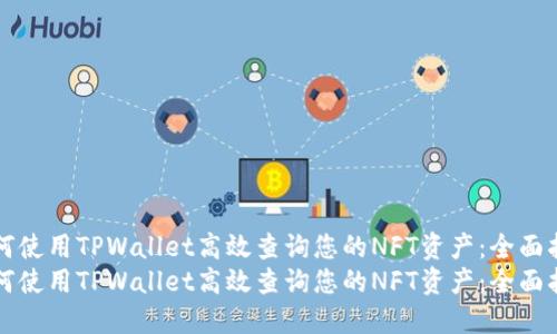 如何使用TPWallet高效查询您的NFT资产：全面指南
如何使用TPWallet高效查询您的NFT资产：全面指南