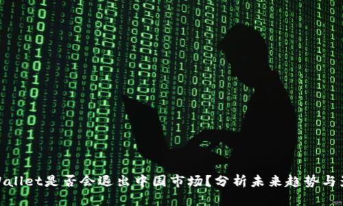 TPWallet是否会退出中国市场？分析未来趋势与影响