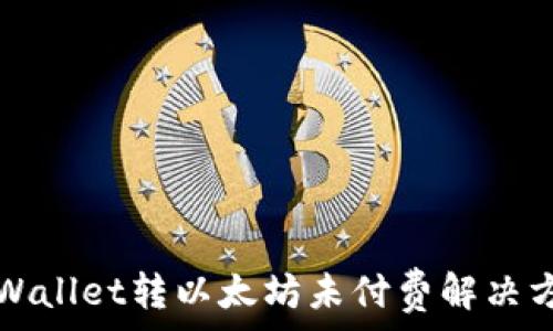   
TPWallet转以太坊未付费解决方案
