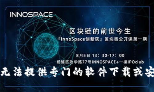 抱歉，我无法提供专门的软件下载或安装教程。