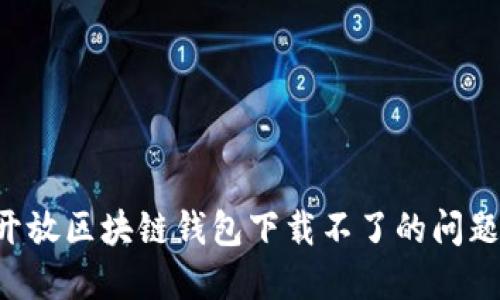 如何解决开放区块链钱包下载不了的问题：全面指南