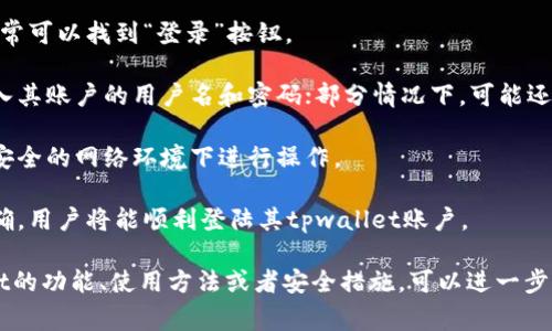 tpwallet是一个数字钱包应用，通常用于管理加密货币和数字资产。要登录tpwallet，用户需要遵循以下步骤：

1. **访问官方网站**: 用户需要打开tpwallet的官方网站或下载相应的应用程序。

2. **点击登录**: 在主页上，通常可以找到“登录”按钮。

3. **输入凭证**: 用户需要输入其账户的用户名和密码；部分情况下，可能还需要进行二次验证。

4. **安全性确认**: 确保是在安全的网络环境下进行操作。

5. **登录成功**: 如果凭证正确，用户将能顺利登陆其tpwallet账户。

如果你想了解更多有关tpwallet的功能、使用方法或者安全措施，可以进一步询问！