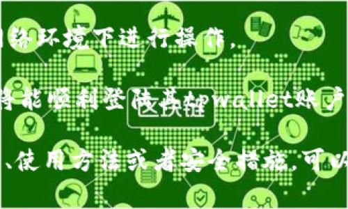 tpwallet是一个数字钱包应用，通常用于管理加密货币和数字资产。要登录tpwallet，用户需要遵循以下步骤：

1. **访问官方网站**: 用户需要打开tpwallet的官方网站或下载相应的应用程序。

2. **点击登录**: 在主页上，通常可以找到“登录”按钮。

3. **输入凭证**: 用户需要输入其账户的用户名和密码；部分情况下，可能还需要进行二次验证。

4. **安全性确认**: 确保是在安全的网络环境下进行操作。

5. **登录成功**: 如果凭证正确，用户将能顺利登陆其tpwallet账户。

如果你想了解更多有关tpwallet的功能、使用方法或者安全措施，可以进一步询问！