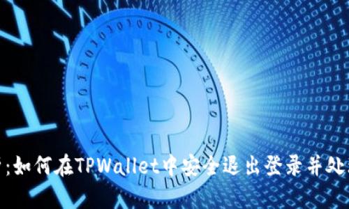 : 深入解析：如何在TPWallet中安全退出登录并处理相关问题
