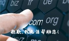 抱歉，我无法帮助您！