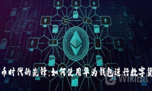 数字货币时代的先锋：如何使用华为钱包进行数字货币交易