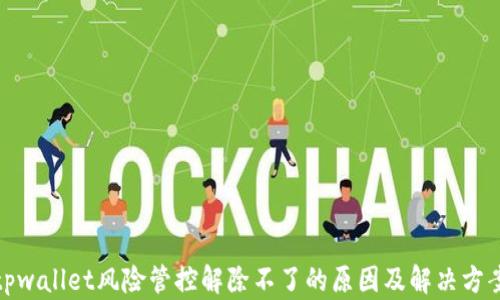 
tpwallet风险管控解除不了的原因及解决方案