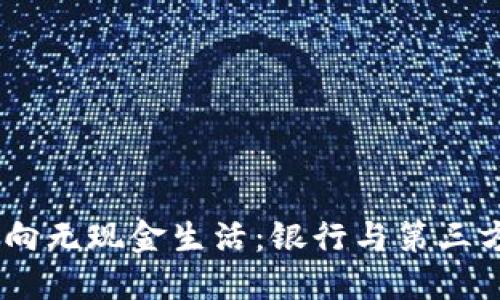 数字钱包开通，从此迈向无现金生活：银行与第三方支付平台全方位对比