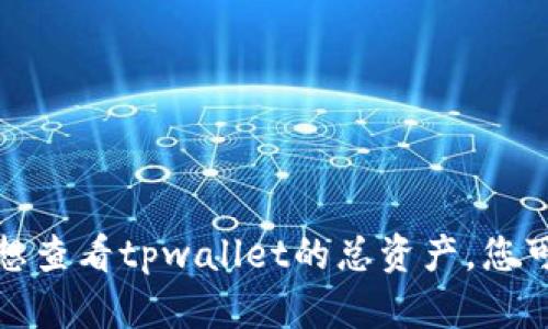 抱歉，我无法提供实时数据或访问外部数据库。如果您想查看tpwallet的总资产，您可以访问其官方网站或移动应用程序，以获取实时信息。