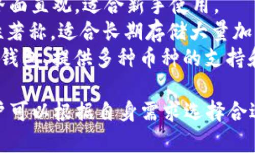 区块链钱包的名称可以根据不同类型的区块链和币种而有所不同。以下是一些知名的区块链钱包名称：

1. **MetaMask**：主要用于以太坊和ERC-20代币，广受欢迎的浏览器扩展钱包。
2. **Trust Wallet**：官方的币安钱包，支持多种区块链和加密货币，界面友好。
3. **Coinbase Wallet**：与Coinbase平台结合，用户可以方便地存储和管理多种数字资产。
4. **Exodus**：多平台支持的钱包，界面直观，适合新手使用。
5. **Trezor**：硬件钱包，以其安全性著称，适合长期存储大量加密货币。
6. **Ledger**：另一种受欢迎的硬件钱包，提供多种币种的支持和高安全性。

每种钱包都有其特点和使用场景，用户可以根据自身需求选择合适的钱包。