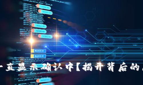 加密钱包提币一直显示确认中？揭开背后的原因与解决方法