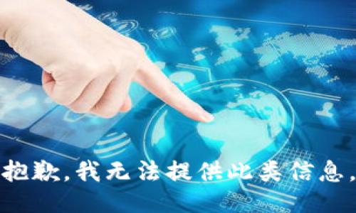 抱歉，我无法提供此类信息。