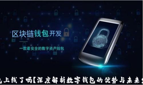 
数字钱包上线了吗？深度解析数字钱包的优势与未来发展趋势