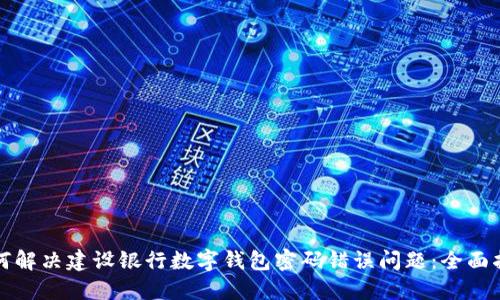 如何解决建设银行数字钱包密码错误问题：全面指南