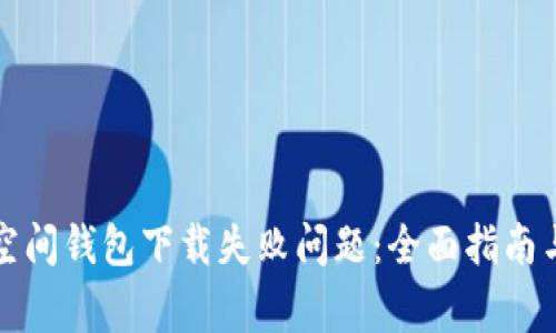 如何解决加密空间钱包下载失败问题：全面指南与常见解决方案