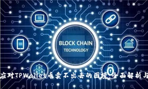 如何有效应对TPWallet币卖不出去的困境：全面解析与解决方案