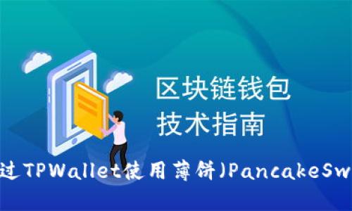 全面解析：如何通过TPWallet使用薄饼（PancakeSwap）进行币币交易