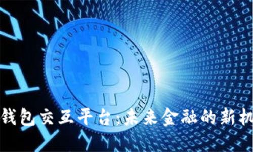 数字货币钱包交互平台：未来金融的新机遇与挑战