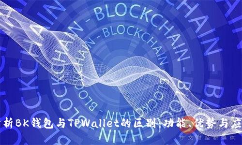 深入分析BK钱包与TPWallet的区别：功能、优势与应用场景