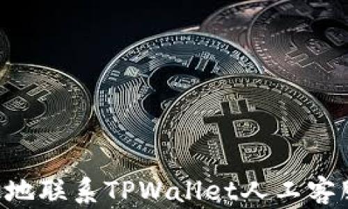 
如何快速有效地联系TPWallet人工客服：全方位指南