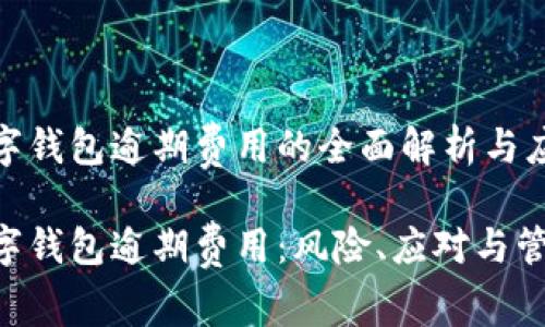 数字钱包逾期费用的全面解析与应对

数字钱包逾期费用：风险、应对与管理