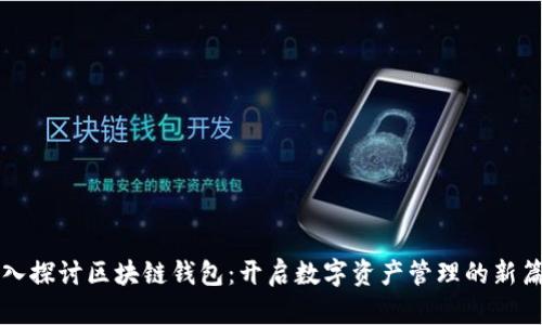 深入探讨区块链钱包：开启数字资产管理的新篇章