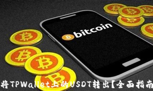 
如何安全便捷地将TPWallet上的USDT转出？全面指南与常见问题解析