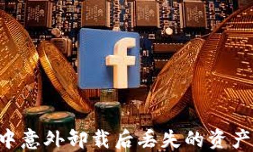 
如何找回在TPWallet中意外卸载后丢失的资产？全面指导与解决方案