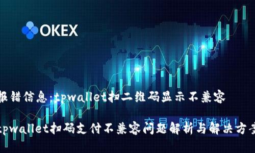 报错信息：tpwallet扫二维码显示不兼容

tpwallet扫码支付不兼容问题解析与解决方案