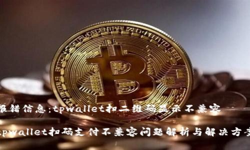 报错信息：tpwallet扫二维码显示不兼容

tpwallet扫码支付不兼容问题解析与解决方案