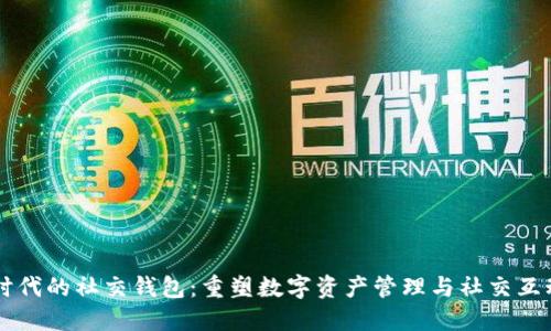 区块链时代的社交钱包：重塑数字资产管理与社交互动的未来