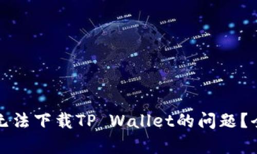 如何解决苹果设备无法下载TP Wallet的问题？全面解析及解决方案