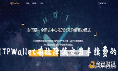 如何使用TPWallet有效降低交易手续费的详细指南