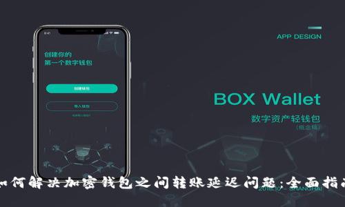 如何解决加密钱包之间转账延迟问题：全面指南