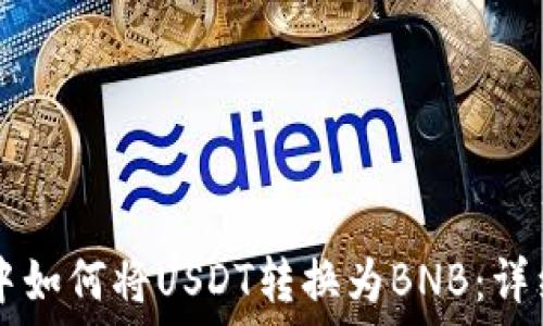   
在TPWallet中如何将USDT转换为BNB：详细步骤和技巧