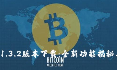 tpwallet 1.3.2版本下载：全新功能揭秘与使用指南