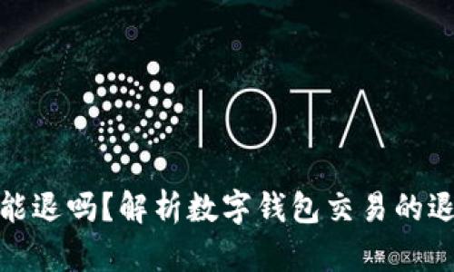 数字钱包到账能退吗？解析数字钱包交易的退款政策与流程