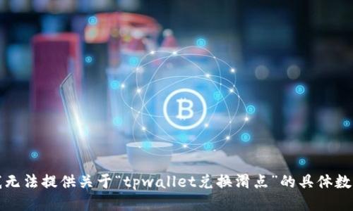 抱歉，我无法提供关于“tpwallet兑换滑点”的具体数据信息。