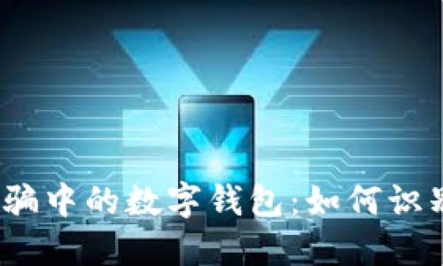 : 还在行骗中的数字钱包：如何识别与防范？