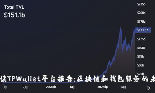深入解读TPWallet平台报告：区块链和钱包服务的未来趋势