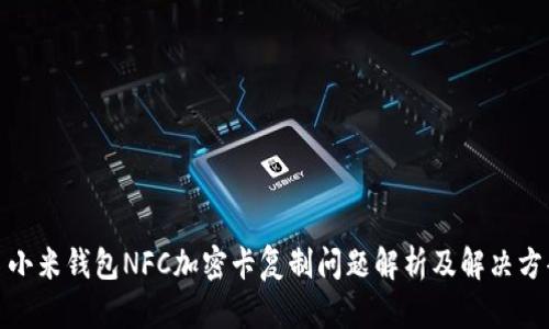 : 小米钱包NFC加密卡复制问题解析及解决方案