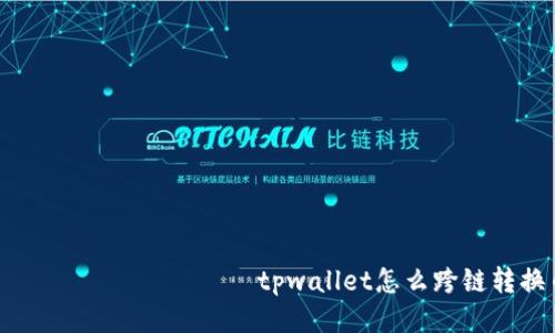  большого tpwallet怎么跨链转换币