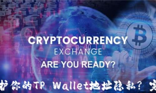 
如何保护你的TP Wallet地址隐私? 完全指南