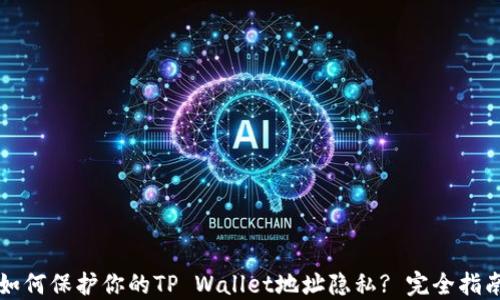 
如何保护你的TP Wallet地址隐私? 完全指南