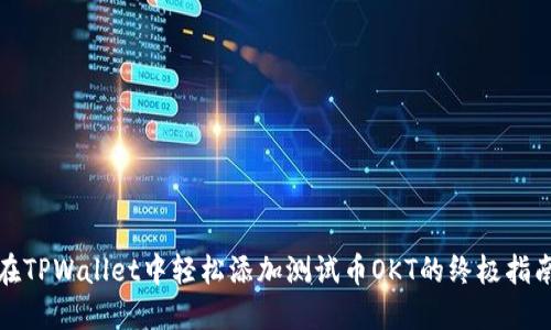在TPWallet中轻松添加测试币OKT的终极指南