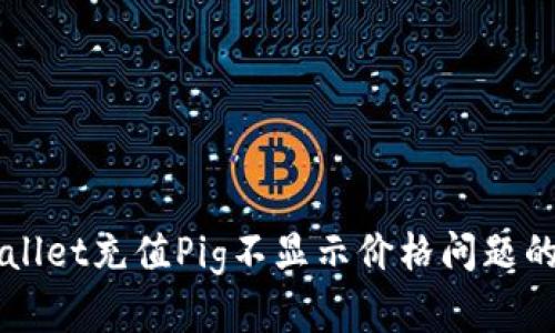解决TPWallet充值Pig不显示价格问题的全面指南