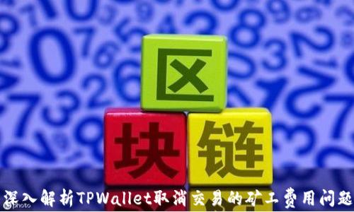 
深入解析TPWallet取消交易的矿工费用问题