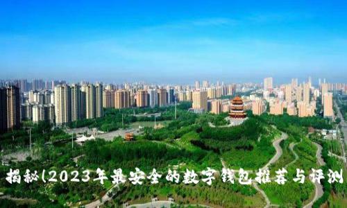 揭秘！2023年最安全的数字钱包推荐与评测