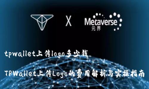 tpwallet上传logo多少钱

TPWallet上传Logo的费用解析与实操指南