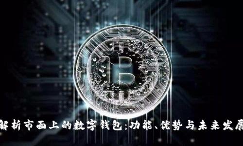 全面解析市面上的数字钱包：功能、优势与未来发展趋势